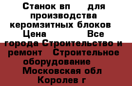 Станок вп 600 для производства керомзитных блоков › Цена ­ 40 000 - Все города Строительство и ремонт » Строительное оборудование   . Московская обл.,Королев г.